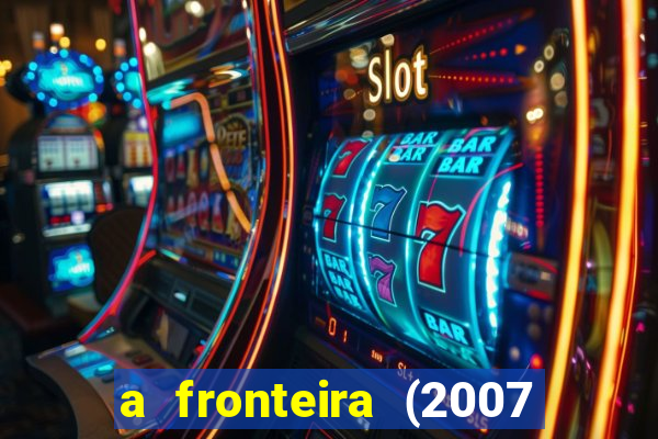 a fronteira (2007 filme completo download)